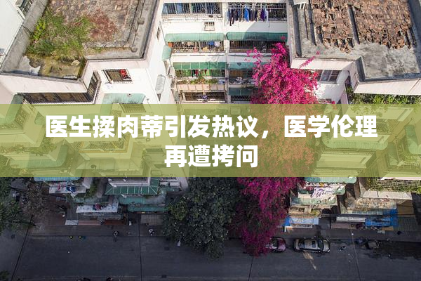 医生揉肉蒂引发热议，医学伦理再遭拷问