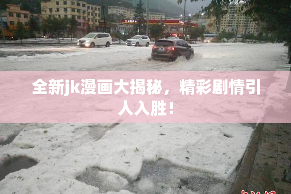 全新jk漫画大揭秘，精彩剧情引人入胜！
