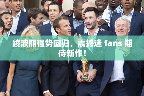 绫波丽强势回归，震撼迷 fans 期待新作！