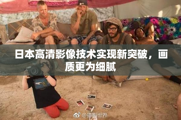 日本高清影像技术实现新突破，画质更为细腻