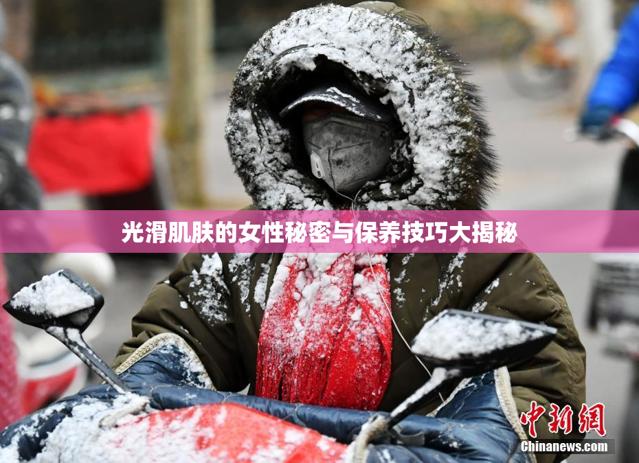 光滑肌肤的女性秘密与保养技巧大揭秘