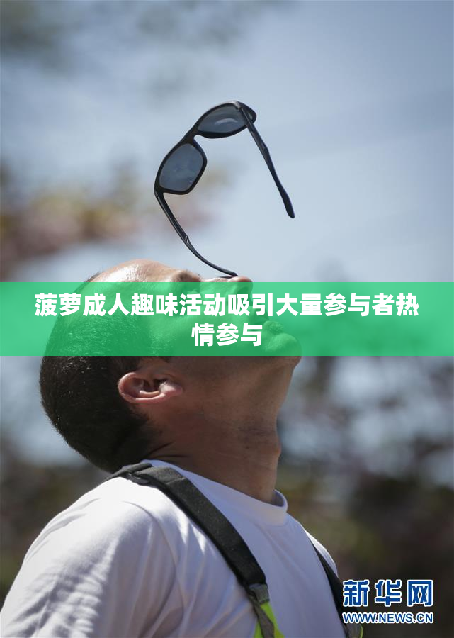 菠萝成人趣味活动吸引大量参与者热情参与