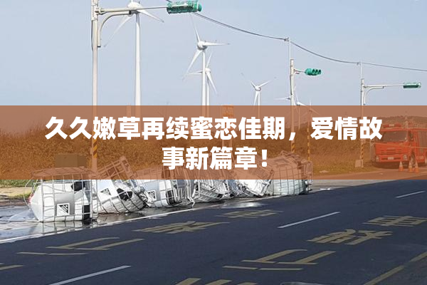 久久嫩草再续蜜恋佳期，爱情故事新篇章！