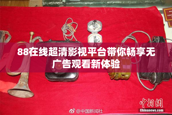 88在线超清影视平台带你畅享无广告观看新体验