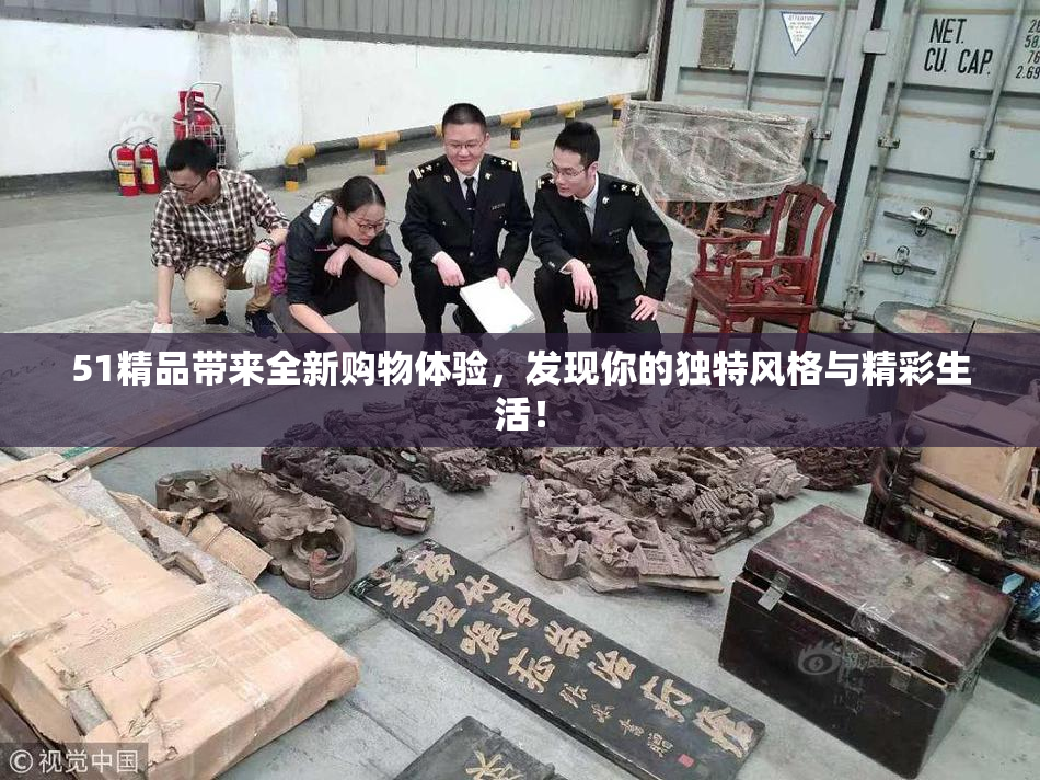 51精品带来全新购物体验，发现你的独特风格与精彩生活！