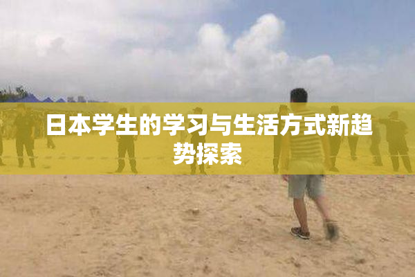 日本学生的学习与生活方式新趋势探索