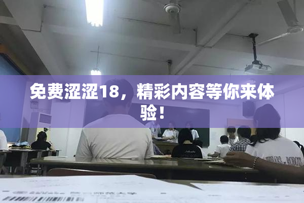 免费涩涩18，精彩内容等你来体验！