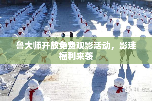 鲁大师开放免费观影活动，影迷福利来袭