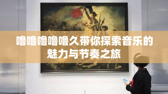 噜噜噜噜噜久带你探索音乐的魅力与节奏之旅