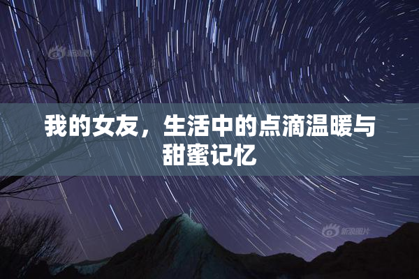 我的女友，生活中的点滴温暖与甜蜜记忆