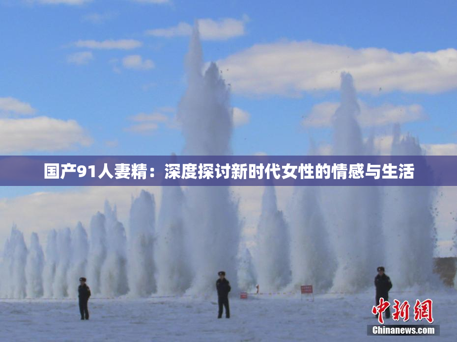 国产91人妻精：深度探讨新时代女性的情感与生活