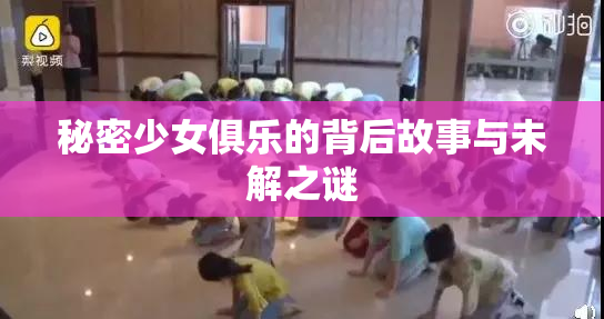秘密少女俱乐的背后故事与未解之谜