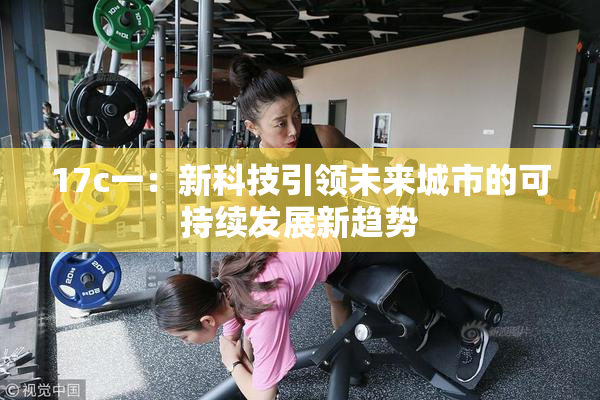 17c一：新科技引领未来城市的可持续发展新趋势