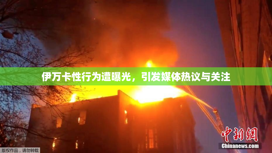 伊万卡性行为遭曝光，引发媒体热议与关注