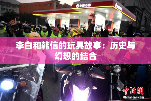 李白和韩信的玩具故事：历史与幻想的结合