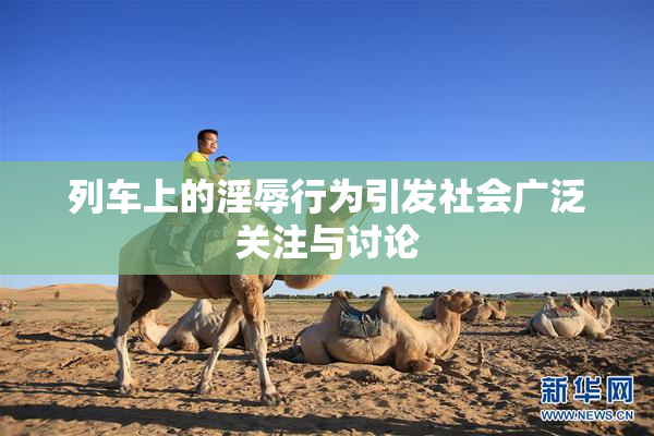 列车上的淫辱行为引发社会广泛关注与讨论