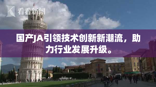 国产JA引领技术创新新潮流，助力行业发展升级。