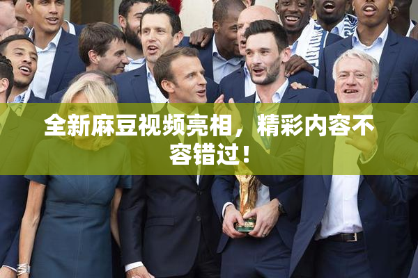 全新麻豆视频亮相，精彩内容不容错过！