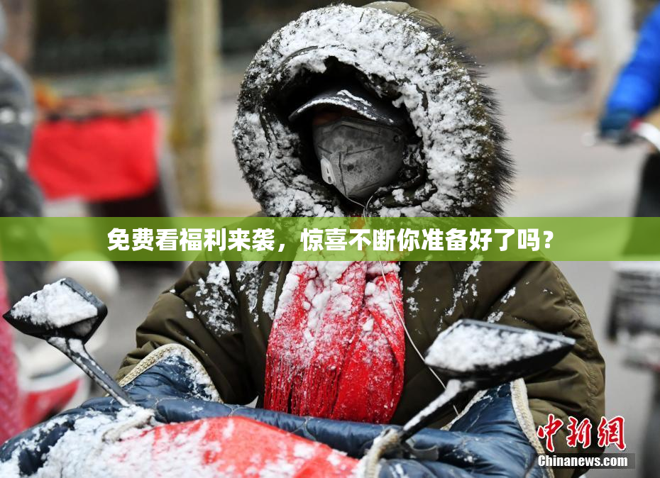 免费看福利来袭，惊喜不断你准备好了吗？