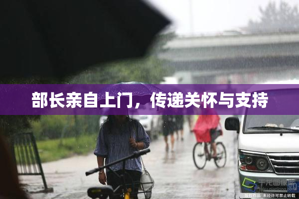 部长亲自上门，传递关怀与支持