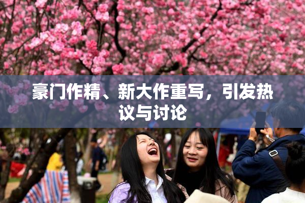 豪门作精、新大作重写，引发热议与讨论
