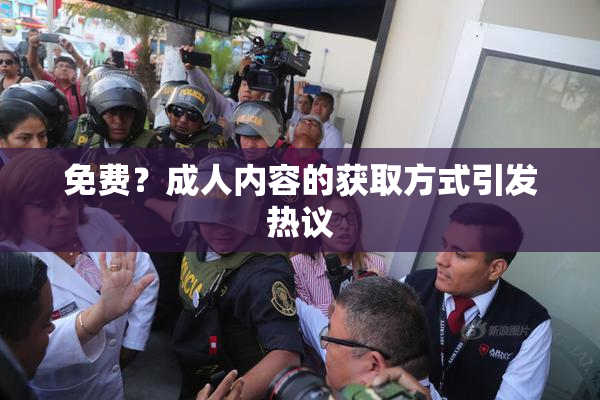 免费？成人内容的获取方式引发热议