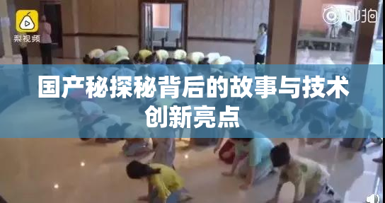 国产秘探秘背后的故事与技术创新亮点