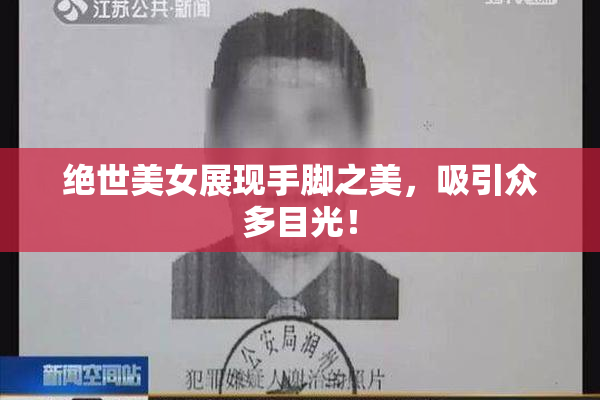 绝世美女展现手脚之美，吸引众多目光！