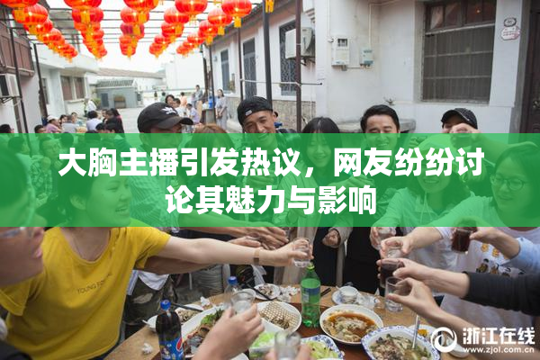 大胸主播引发热议，网友纷纷讨论其魅力与影响