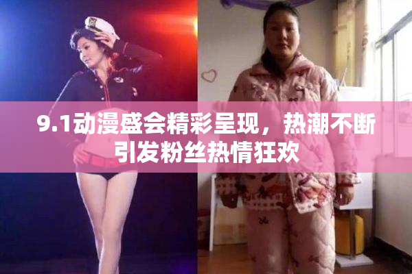 9.1动漫盛会精彩呈现，热潮不断引发粉丝热情狂欢