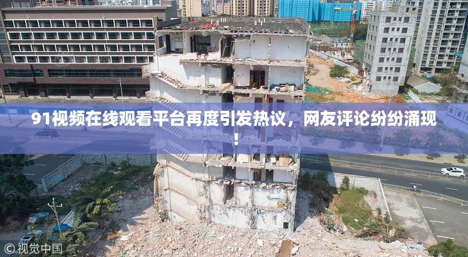 91视频在线观看平台再度引发热议，网友评论纷纷涌现！