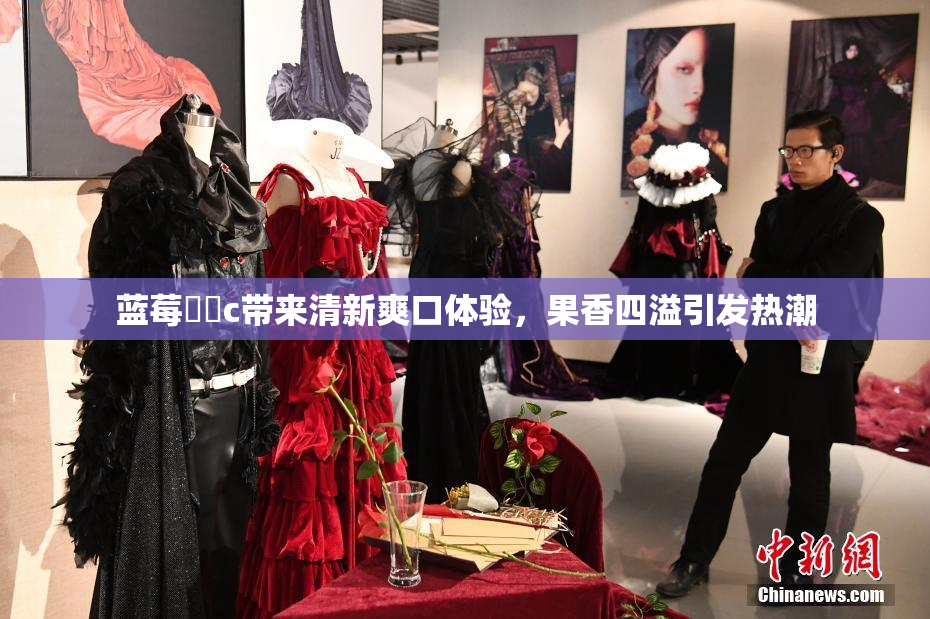 蓝莓❌‌c带来清新爽口体验，果香四溢引发热潮