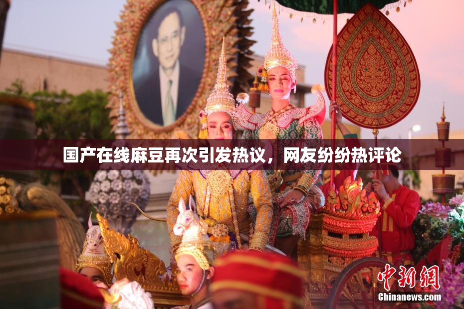 国产在线麻豆再次引发热议，网友纷纷热评论