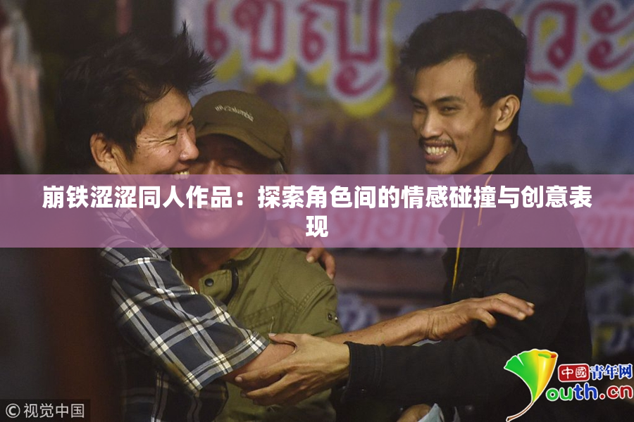 崩铁涩涩同人作品：探索角色间的情感碰撞与创意表现