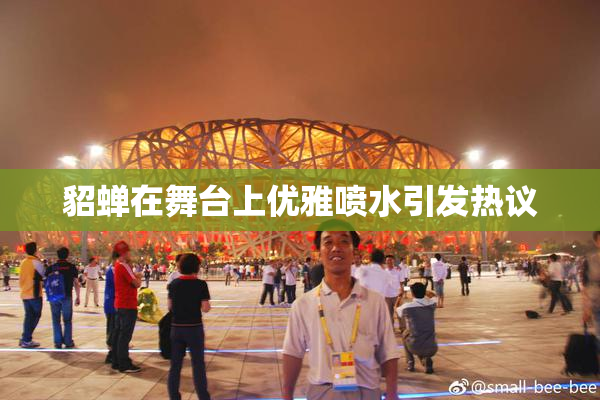 貂蝉在舞台上优雅喷水引发热议