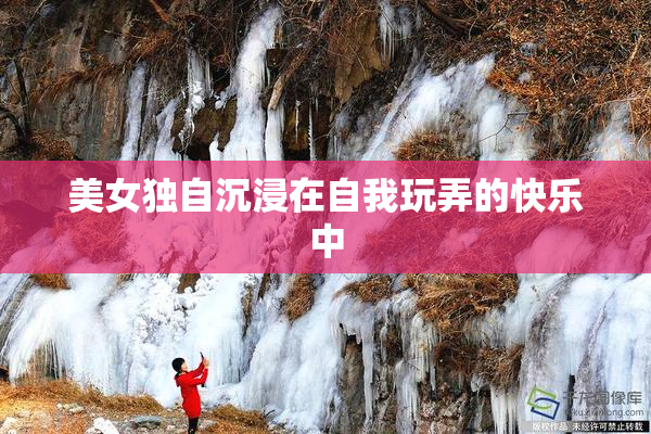 美女独自沉浸在自我玩弄的快乐中