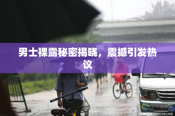 男士裸露秘密揭晓，震撼引发热议