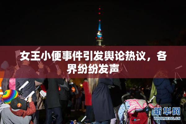女王小便事件引发舆论热议，各界纷纷发声