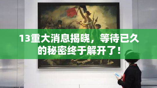 13重大消息揭晓，等待已久的秘密终于解开了！