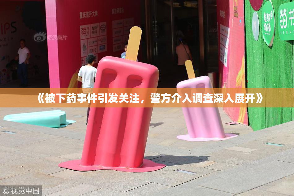《被下药事件引发关注，警方介入调查深入展开》