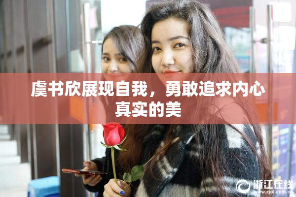 虞书欣展现自我，勇敢追求内心真实的美
