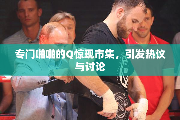 专门啪啪的Q惊现市集，引发热议与讨论