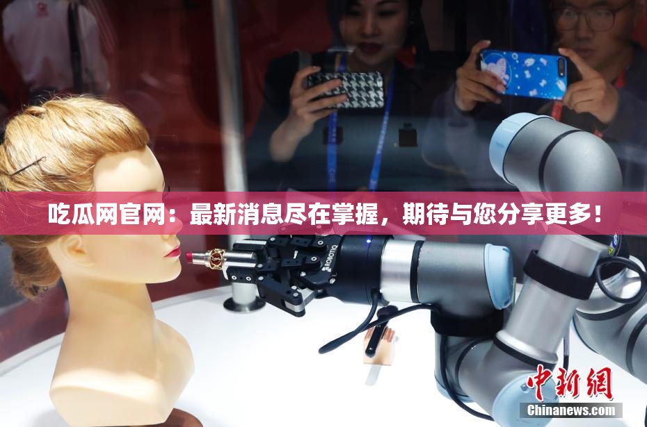 吃瓜网官网：最新消息尽在掌握，期待与您分享更多！