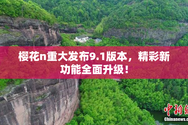 樱花n重大发布9.1版本，精彩新功能全面升级！