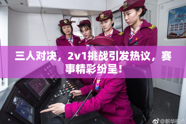 三人对决，2v1挑战引发热议，赛事精彩纷呈！