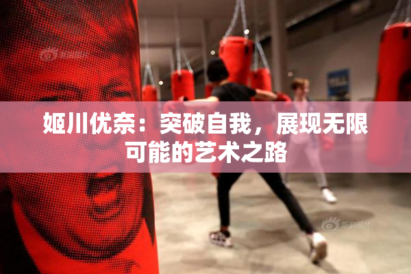 姬川优奈：突破自我，展现无限可能的艺术之路