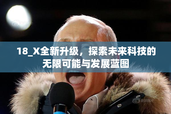 18_X全新升级，探索未来科技的无限可能与发展蓝图