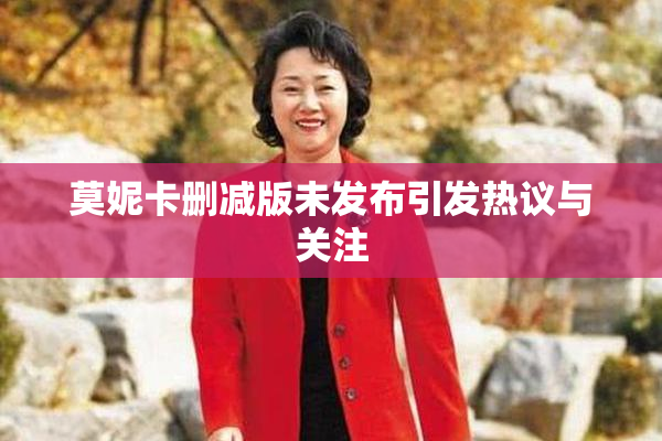 莫妮卡删减版未发布引发热议与关注