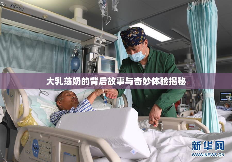 大乳荡奶的背后故事与奇妙体验揭秘