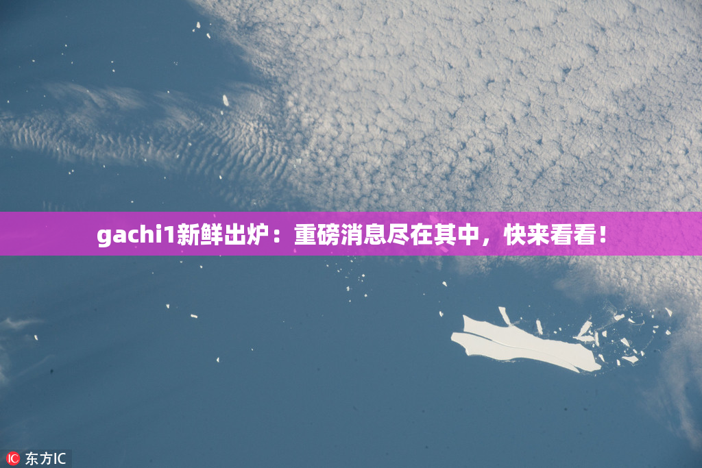 gachi1新鲜出炉：重磅消息尽在其中，快来看看！
